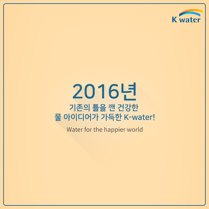 2016년 기존의 틀을 깬 건강한 물 아이디어가 가득한 K-water! (Water for the happier world) 