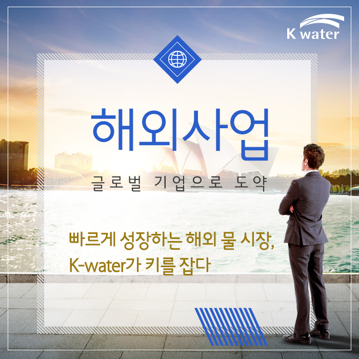해외사업 글로벌 기업으로 도약 빠르게 성장하는 해외 물 시장, K-water가 키를 잡다