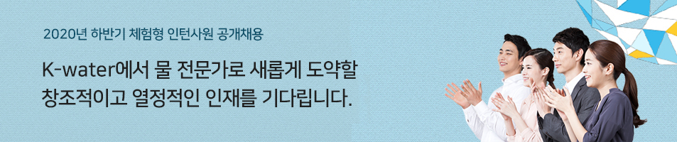 K-water에서 물 전문가로 새롭게 도약할 창조적이고 열정적인 인재를 기다립니다.